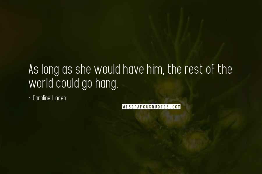Caroline Linden Quotes: As long as she would have him, the rest of the world could go hang.