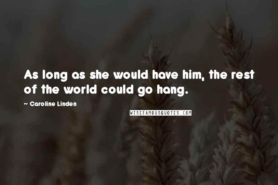 Caroline Linden Quotes: As long as she would have him, the rest of the world could go hang.