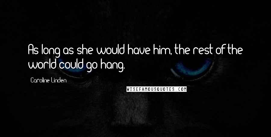 Caroline Linden Quotes: As long as she would have him, the rest of the world could go hang.