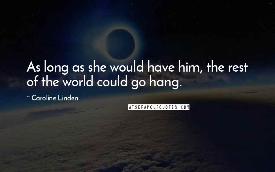 Caroline Linden Quotes: As long as she would have him, the rest of the world could go hang.