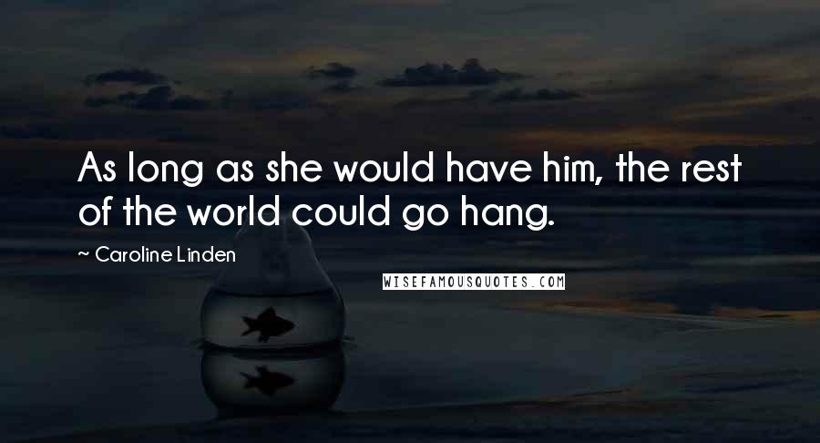 Caroline Linden Quotes: As long as she would have him, the rest of the world could go hang.