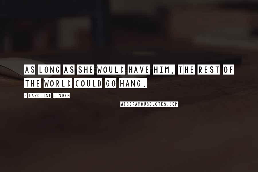 Caroline Linden Quotes: As long as she would have him, the rest of the world could go hang.