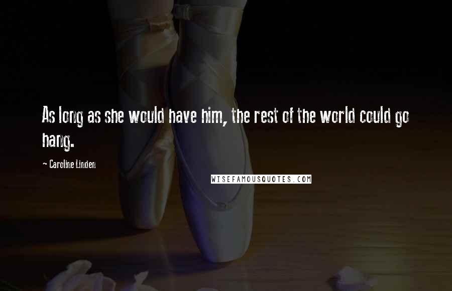 Caroline Linden Quotes: As long as she would have him, the rest of the world could go hang.
