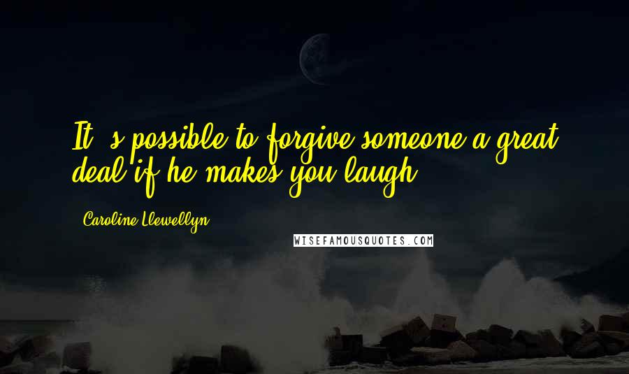 Caroline Llewellyn Quotes: It 's possible to forgive someone a great deal if he makes you laugh.