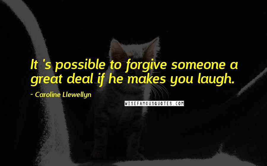 Caroline Llewellyn Quotes: It 's possible to forgive someone a great deal if he makes you laugh.