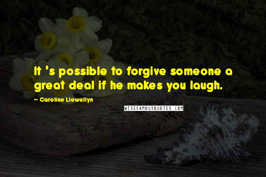 Caroline Llewellyn Quotes: It 's possible to forgive someone a great deal if he makes you laugh.