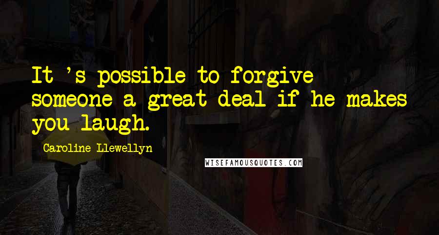 Caroline Llewellyn Quotes: It 's possible to forgive someone a great deal if he makes you laugh.