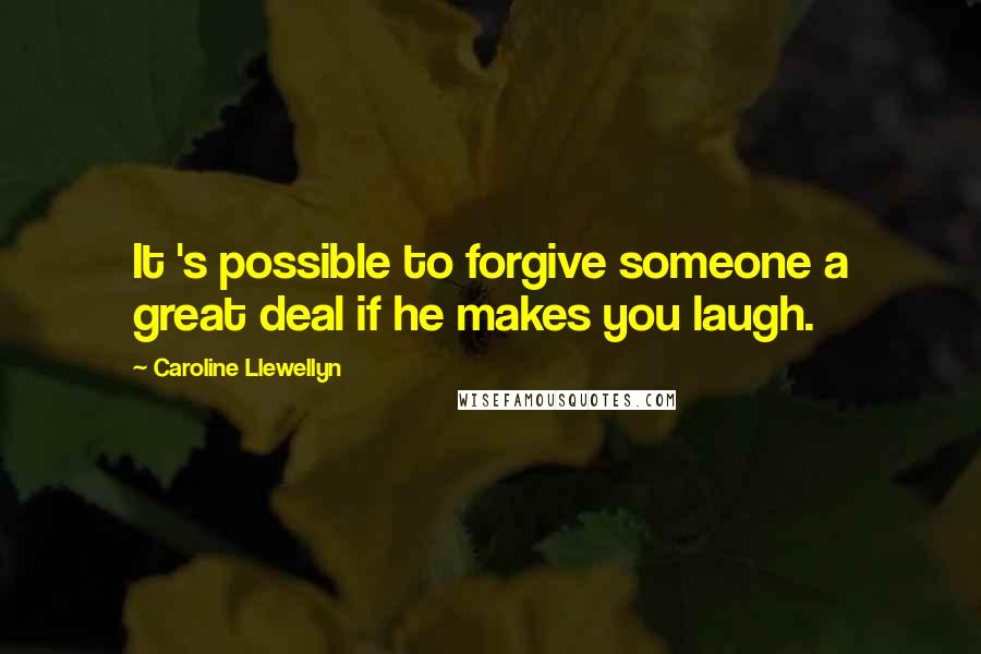 Caroline Llewellyn Quotes: It 's possible to forgive someone a great deal if he makes you laugh.