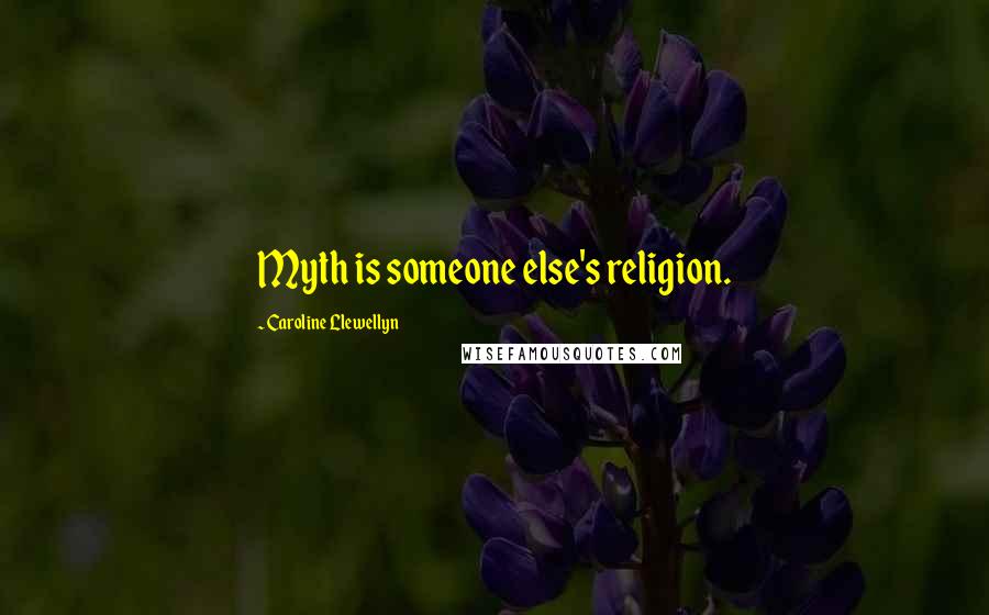Caroline Llewellyn Quotes: Myth is someone else's religion.