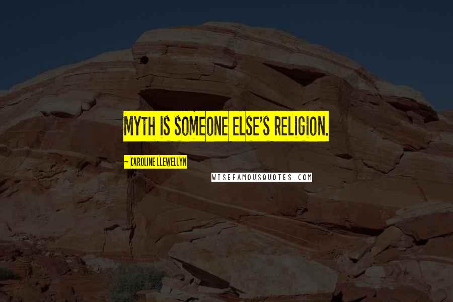 Caroline Llewellyn Quotes: Myth is someone else's religion.