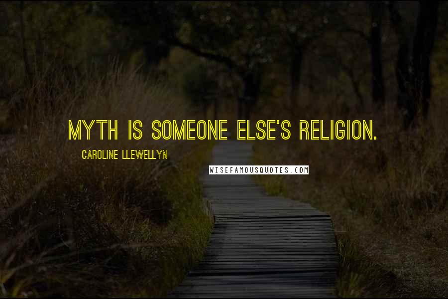 Caroline Llewellyn Quotes: Myth is someone else's religion.