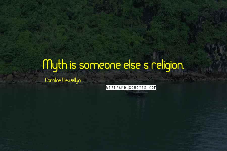 Caroline Llewellyn Quotes: Myth is someone else's religion.