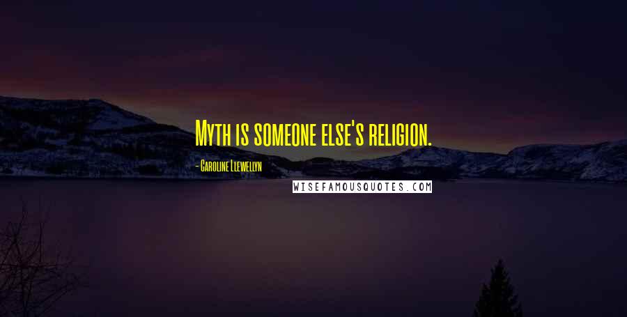 Caroline Llewellyn Quotes: Myth is someone else's religion.