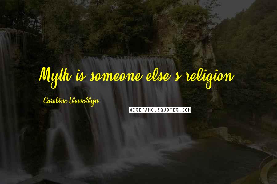 Caroline Llewellyn Quotes: Myth is someone else's religion.