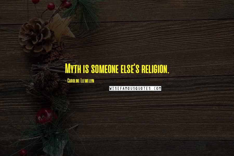 Caroline Llewellyn Quotes: Myth is someone else's religion.