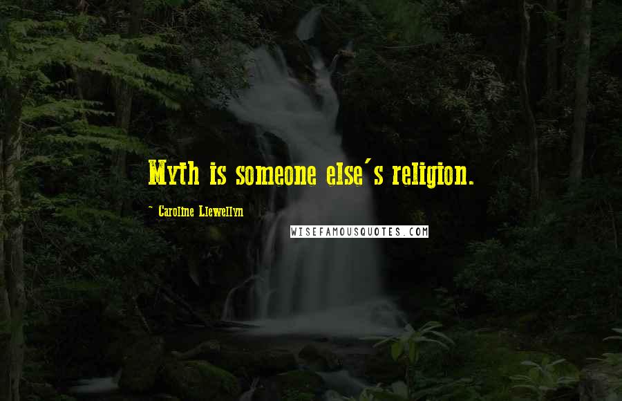 Caroline Llewellyn Quotes: Myth is someone else's religion.