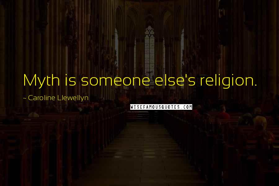 Caroline Llewellyn Quotes: Myth is someone else's religion.