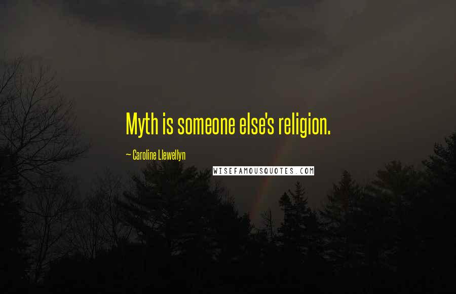 Caroline Llewellyn Quotes: Myth is someone else's religion.