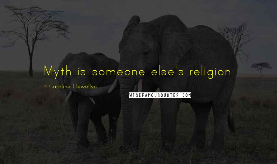 Caroline Llewellyn Quotes: Myth is someone else's religion.