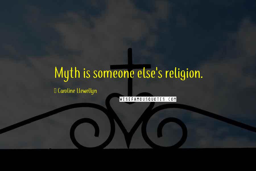 Caroline Llewellyn Quotes: Myth is someone else's religion.