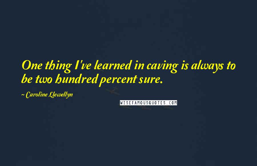 Caroline Llewellyn Quotes: One thing I've learned in caving is always to be two hundred percent sure.