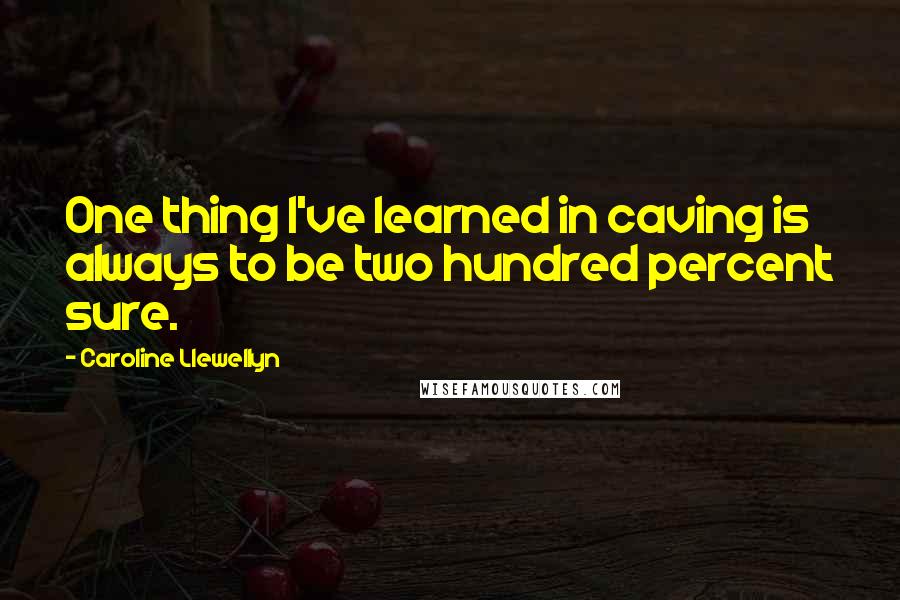 Caroline Llewellyn Quotes: One thing I've learned in caving is always to be two hundred percent sure.