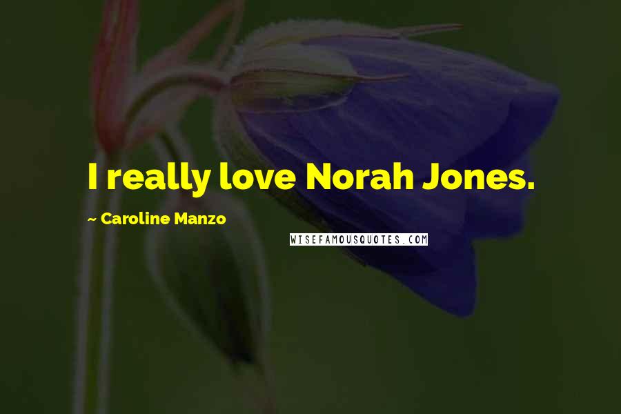 Caroline Manzo Quotes: I really love Norah Jones.