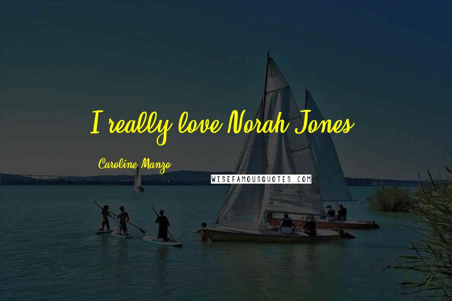 Caroline Manzo Quotes: I really love Norah Jones.