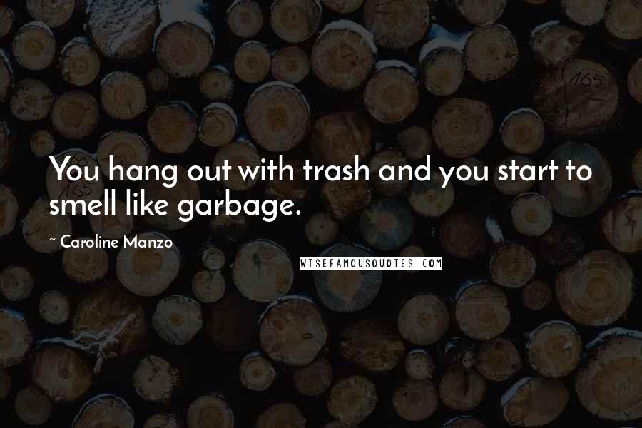 Caroline Manzo Quotes: You hang out with trash and you start to smell like garbage.