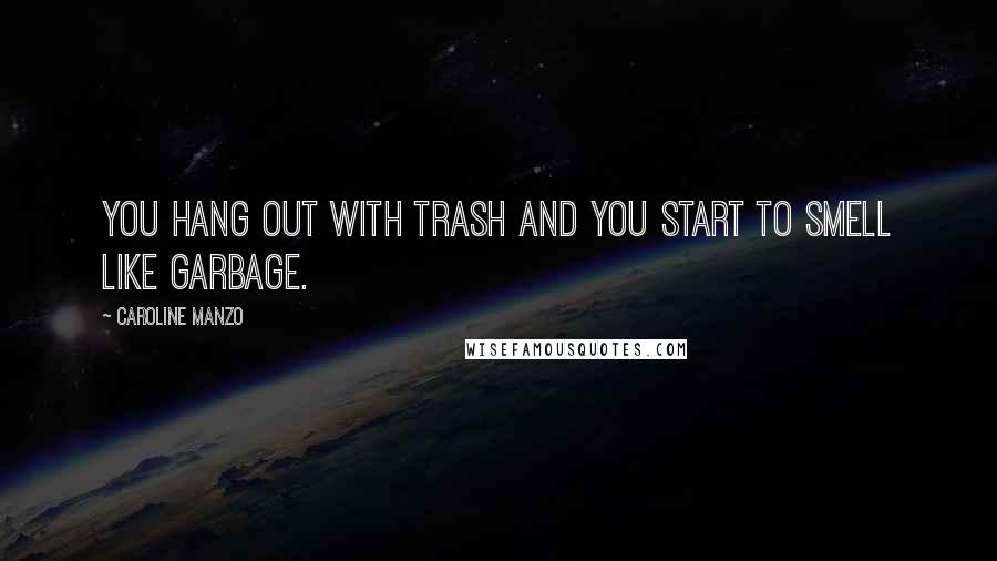 Caroline Manzo Quotes: You hang out with trash and you start to smell like garbage.