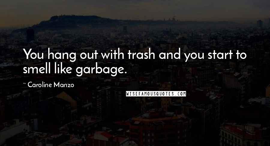 Caroline Manzo Quotes: You hang out with trash and you start to smell like garbage.