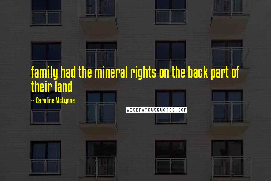 Caroline McLynne Quotes: family had the mineral rights on the back part of their land