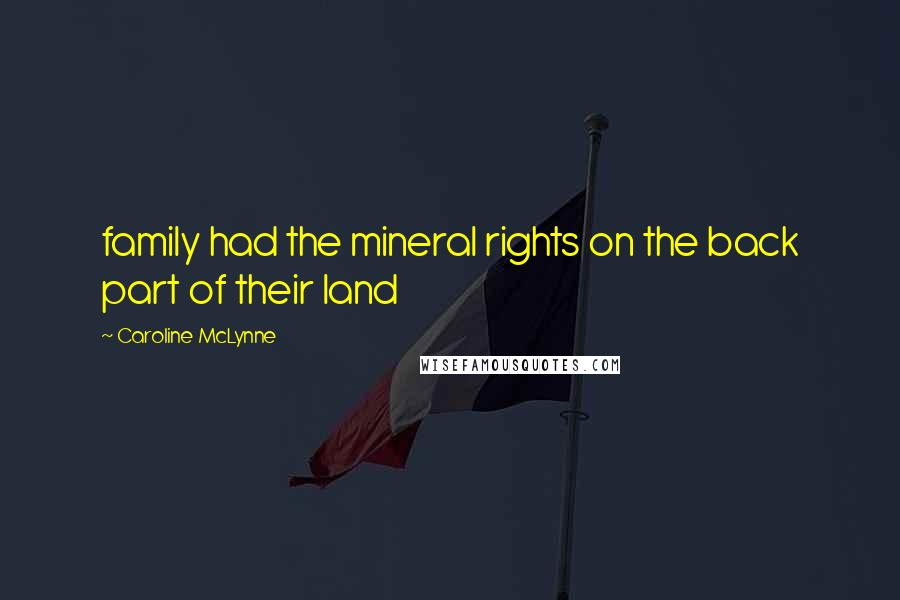 Caroline McLynne Quotes: family had the mineral rights on the back part of their land