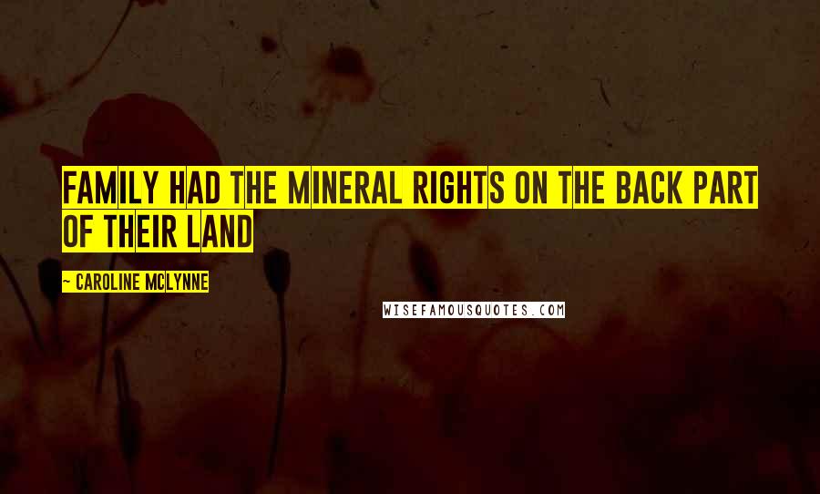 Caroline McLynne Quotes: family had the mineral rights on the back part of their land