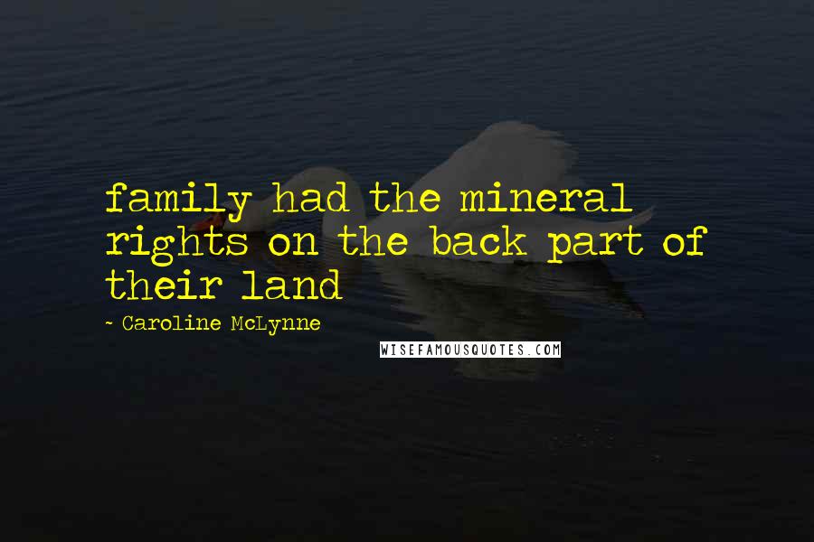 Caroline McLynne Quotes: family had the mineral rights on the back part of their land