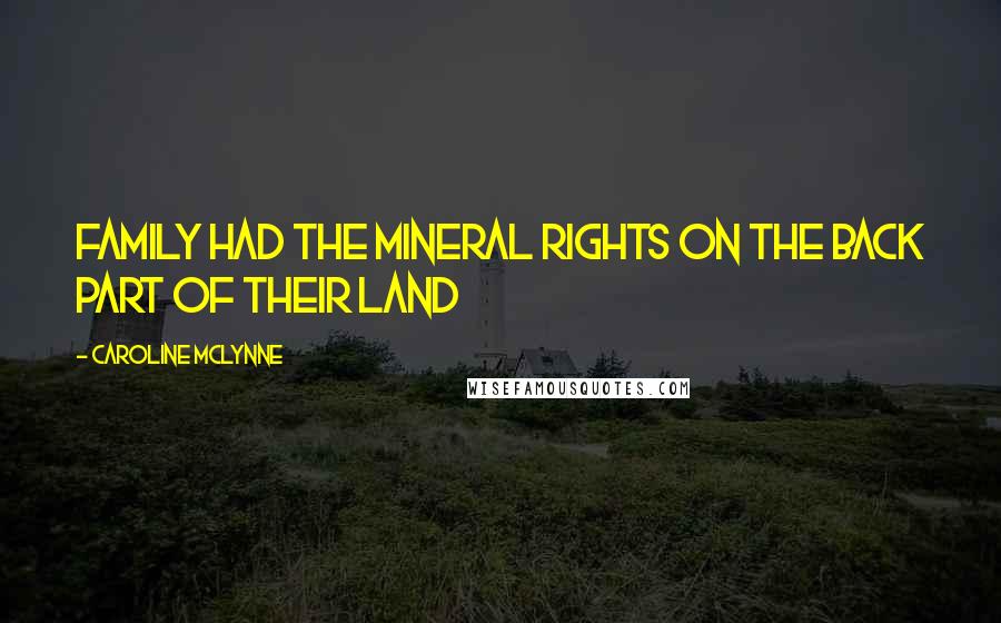 Caroline McLynne Quotes: family had the mineral rights on the back part of their land
