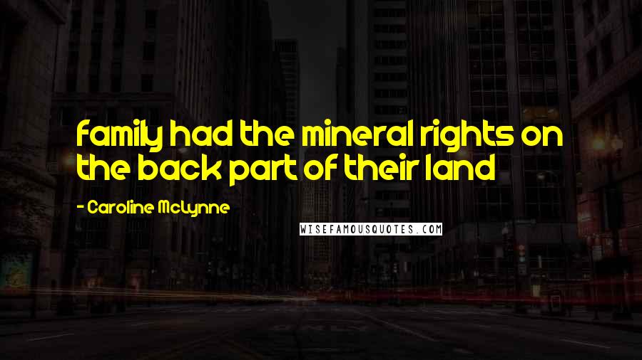 Caroline McLynne Quotes: family had the mineral rights on the back part of their land