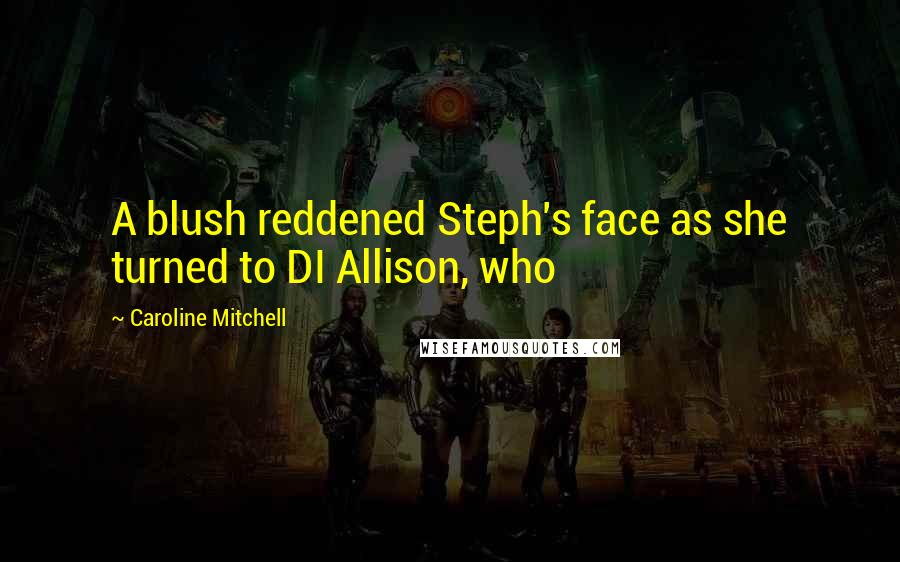 Caroline Mitchell Quotes: A blush reddened Steph's face as she turned to DI Allison, who