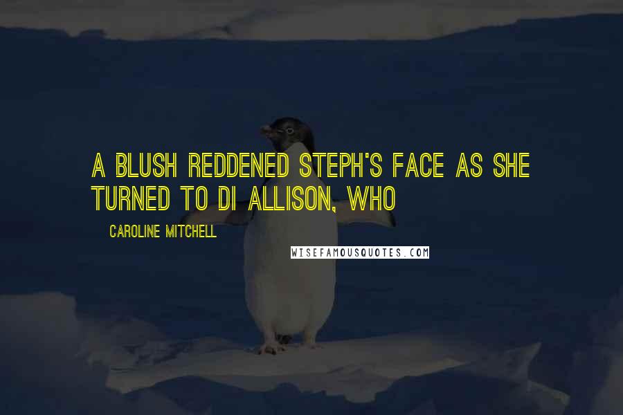 Caroline Mitchell Quotes: A blush reddened Steph's face as she turned to DI Allison, who