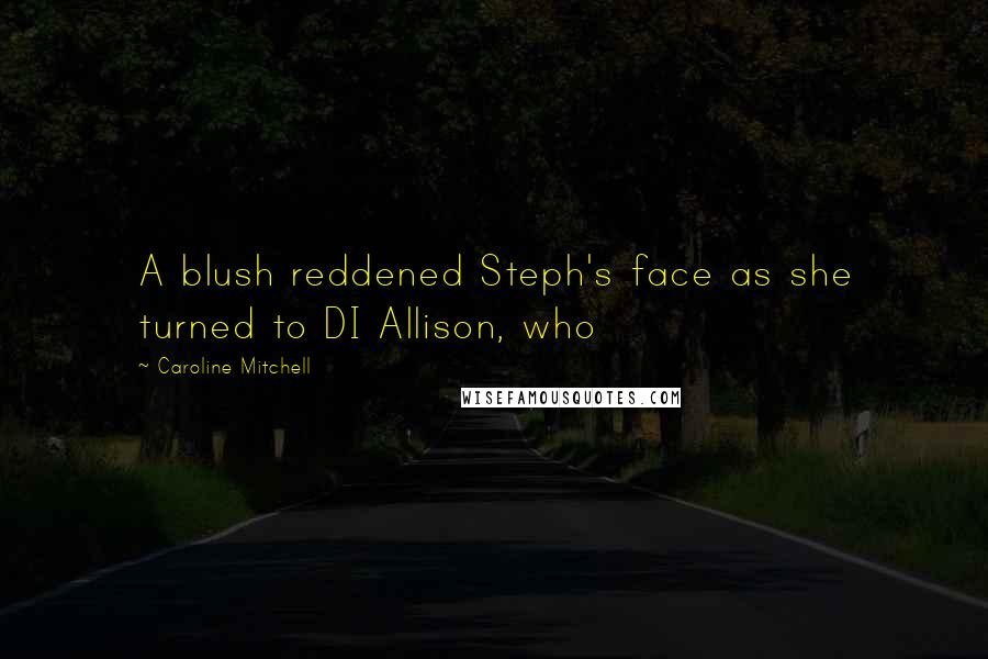 Caroline Mitchell Quotes: A blush reddened Steph's face as she turned to DI Allison, who
