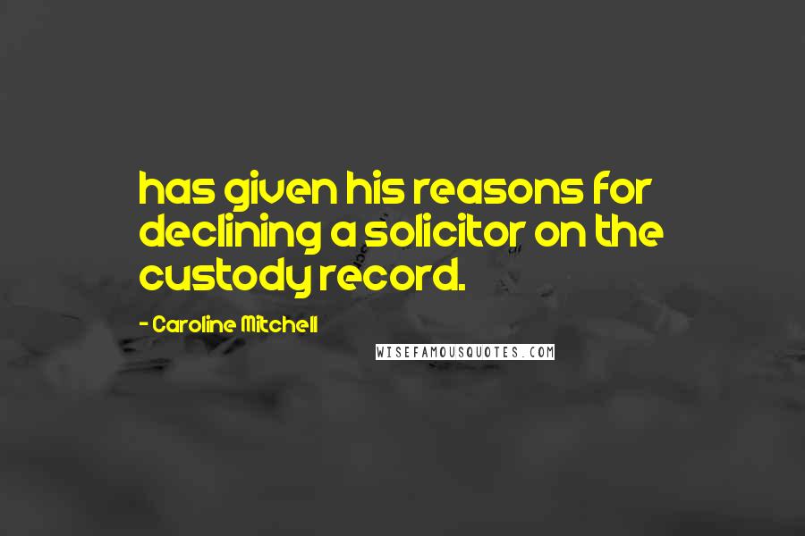 Caroline Mitchell Quotes: has given his reasons for declining a solicitor on the custody record.