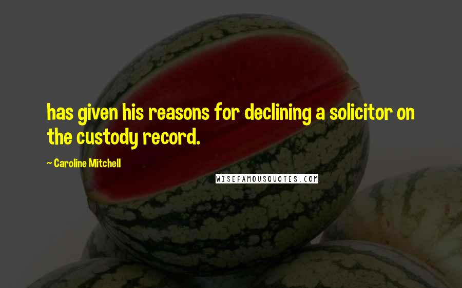 Caroline Mitchell Quotes: has given his reasons for declining a solicitor on the custody record.