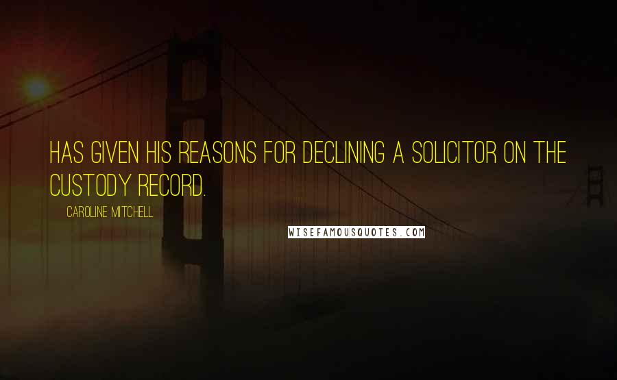 Caroline Mitchell Quotes: has given his reasons for declining a solicitor on the custody record.