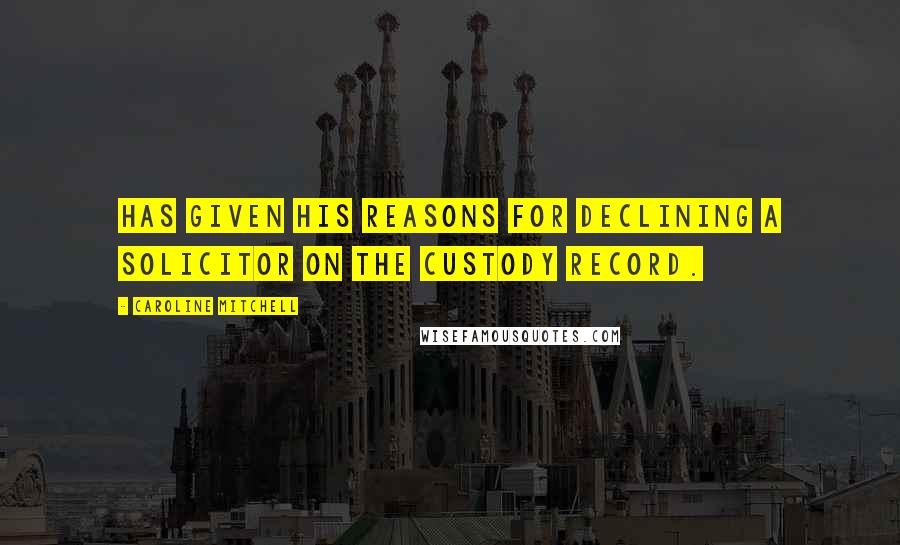 Caroline Mitchell Quotes: has given his reasons for declining a solicitor on the custody record.