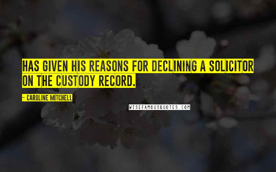 Caroline Mitchell Quotes: has given his reasons for declining a solicitor on the custody record.