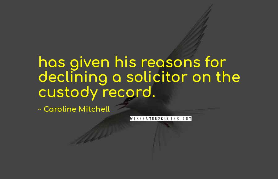 Caroline Mitchell Quotes: has given his reasons for declining a solicitor on the custody record.