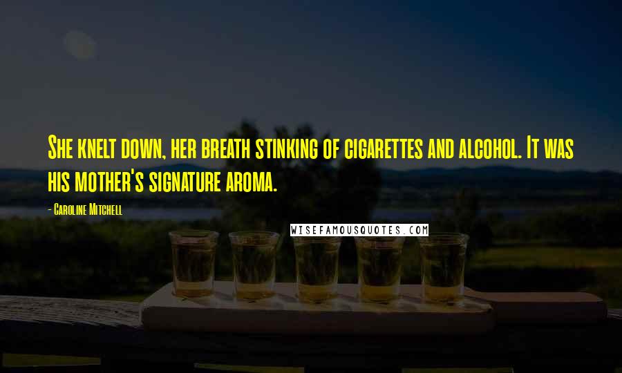 Caroline Mitchell Quotes: She knelt down, her breath stinking of cigarettes and alcohol. It was his mother's signature aroma.