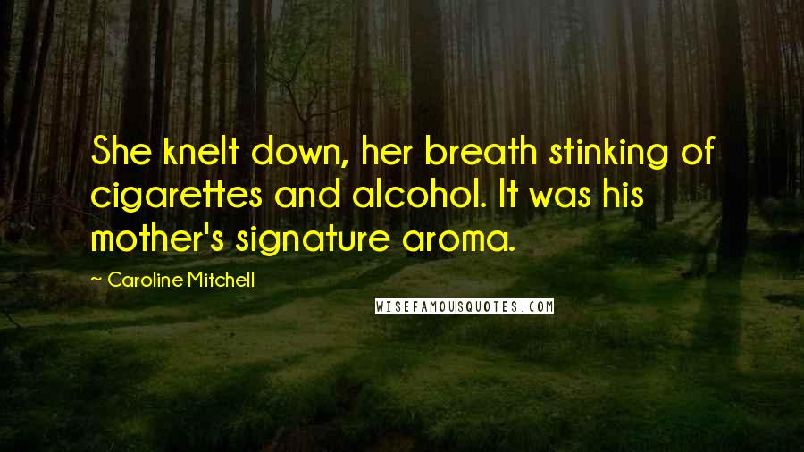 Caroline Mitchell Quotes: She knelt down, her breath stinking of cigarettes and alcohol. It was his mother's signature aroma.