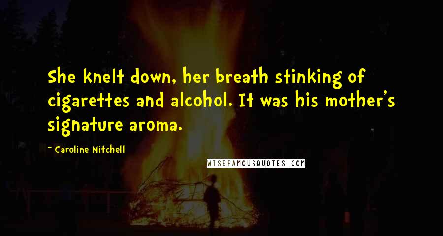 Caroline Mitchell Quotes: She knelt down, her breath stinking of cigarettes and alcohol. It was his mother's signature aroma.