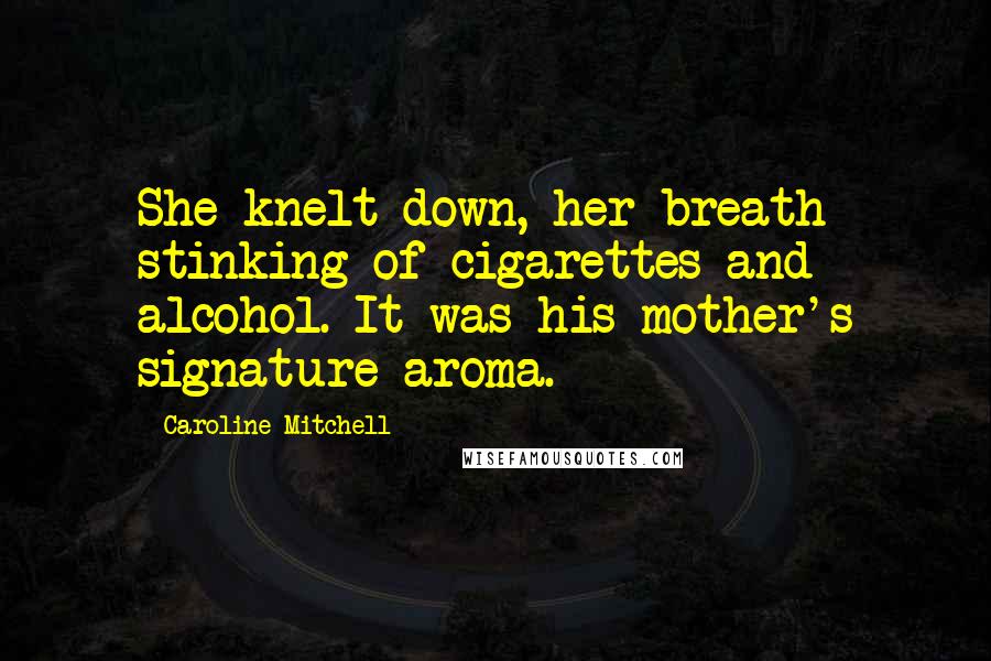 Caroline Mitchell Quotes: She knelt down, her breath stinking of cigarettes and alcohol. It was his mother's signature aroma.